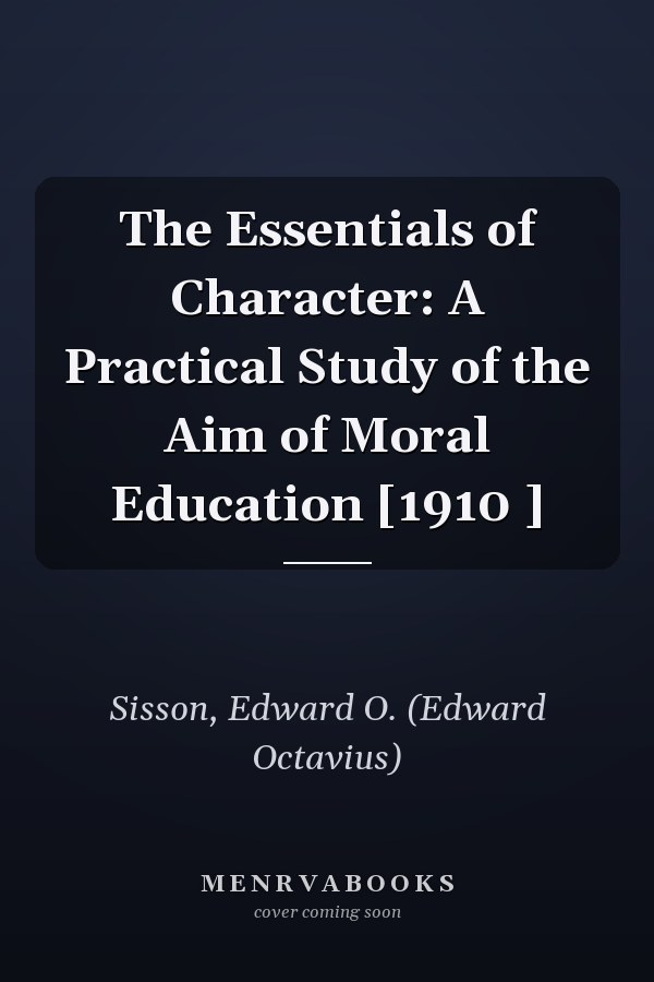 The Essentials of Character: A Practical Study of the Aim of Moral Education [1910 ]