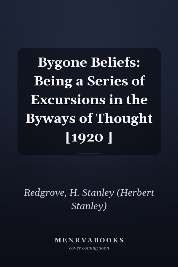 Bygone Beliefs: Being a Series of Excursions in the Byways of Thought [1920 ]