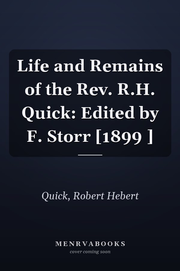 Life and Remains of the Rev. R.H. Quick: Edited by F. Storr [1899 ]