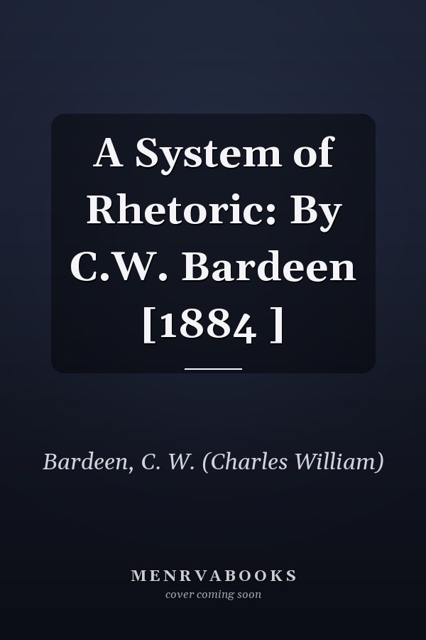 A System of Rhetoric: By C.W. Bardeen [1884 ]
