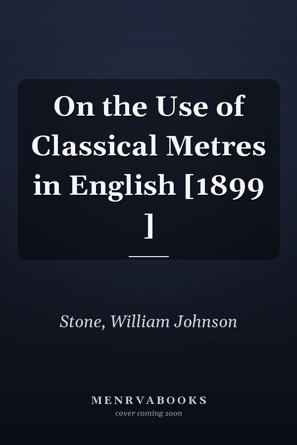On the Use of Classical Metres in English [1899 ]