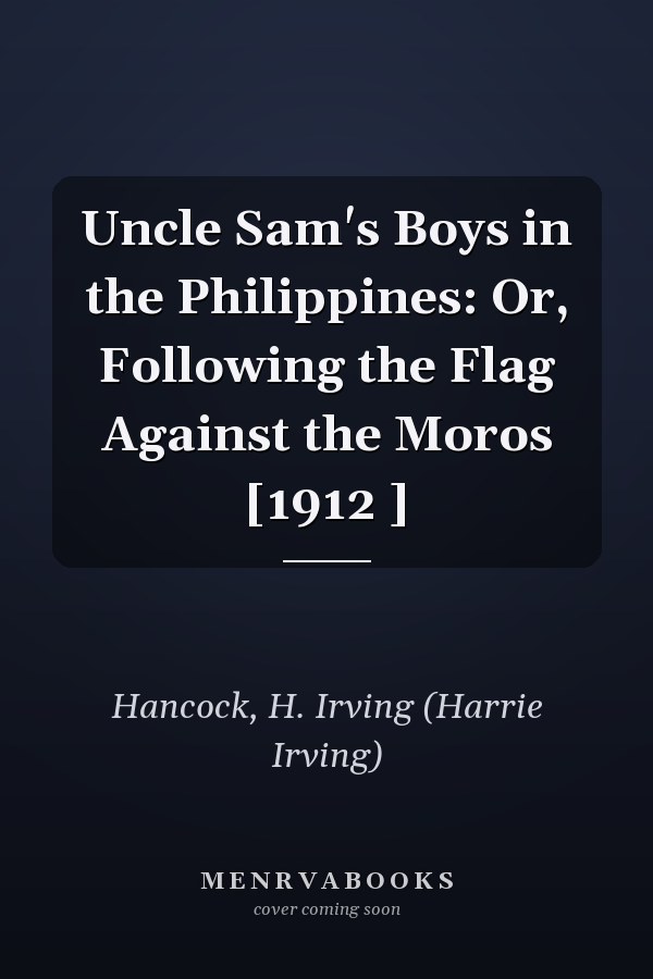 Uncle Sam's Boys in the Philippines: Or, Following the Flag Against the Moros [1912 ]