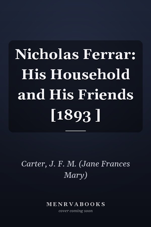 Nicholas Ferrar: His Household and His Friends [1893 ]