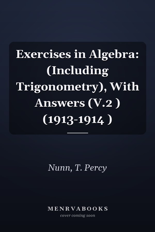 Exercises in Algebra: (Including Trigonometry), With Answers (V.2 ) (1913-1914 )