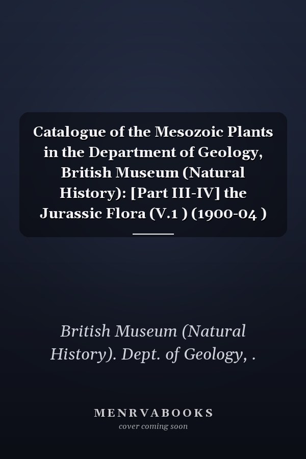 Catalogue of the Mesozoic Plants in the Department of Geology, British Museum (Natural History): [Part III-IV] the Jurassic Flora (V.1 ) (1900-04 )