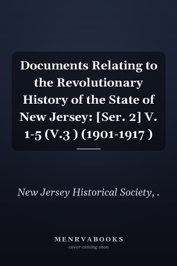 Documents Relating to the Revolutionary History of the State of New Jersey: [Ser. 2] V. 1-5 (V.3 ) (1901-1917 )