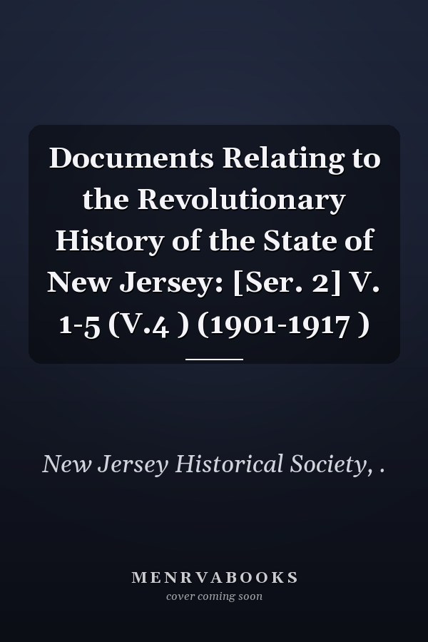Documents Relating to the Revolutionary History of the State of New Jersey: [Ser. 2] V. 1-5 (V.4 ) (1901-1917 )
