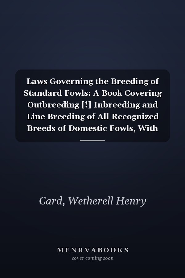Laws Governing the Breeding of Standard Fowls: A Book Covering Outbreeding [!] Inbreeding and Line Breeding of All Recognized Breeds of Domestic Fowls, With Chart, 1912 (1912 )