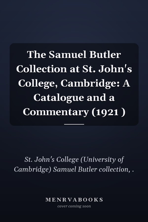 The Samuel Butler Collection at St. John's College, Cambridge: A Catalogue and a Commentary (1921 )