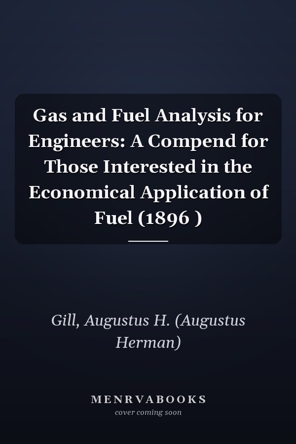 Gas and Fuel Analysis for Engineers: A Compend for Those Interested in the Economical Application of Fuel (1896 )