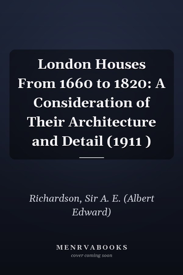 London Houses From 1660 to 1820: A Consideration of Their Architecture and Detail (1911 )