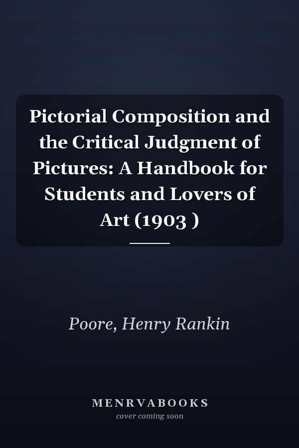 Pictorial Composition and the Critical Judgment of Pictures: A Handbook for Students and Lovers of Art (1903 )
