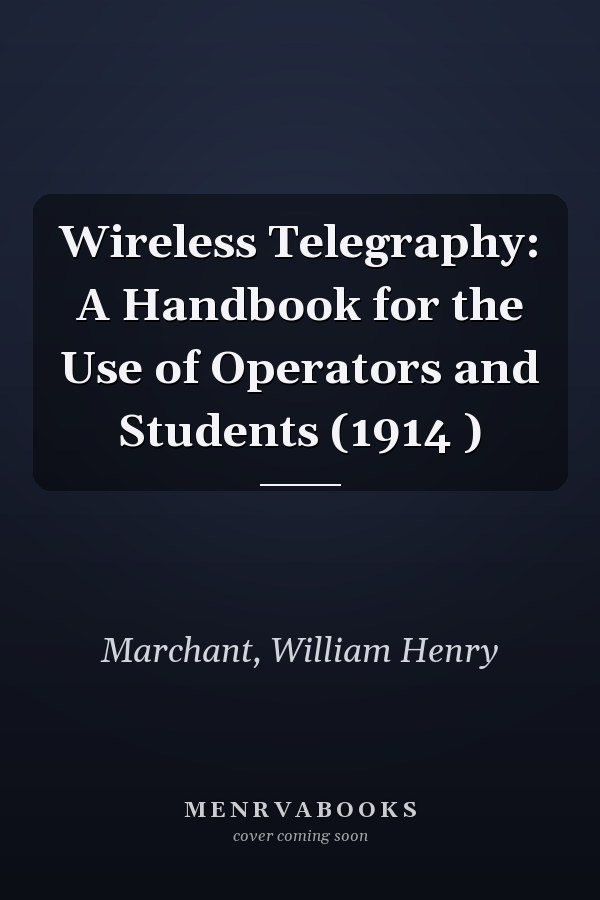 Wireless Telegraphy: A Handbook for the Use of Operators and Students (1914 )