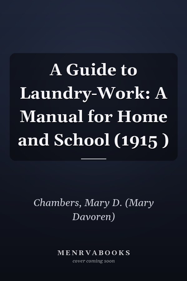 A Guide to Laundry-Work: A Manual for Home and School (1915 )