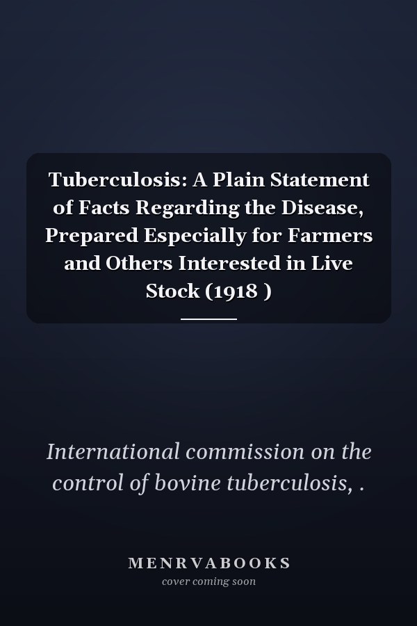 Tuberculosis: A Plain Statement of Facts Regarding the Disease, Prepared Especially for Farmers and Others Interested in Live Stock (1918 )
