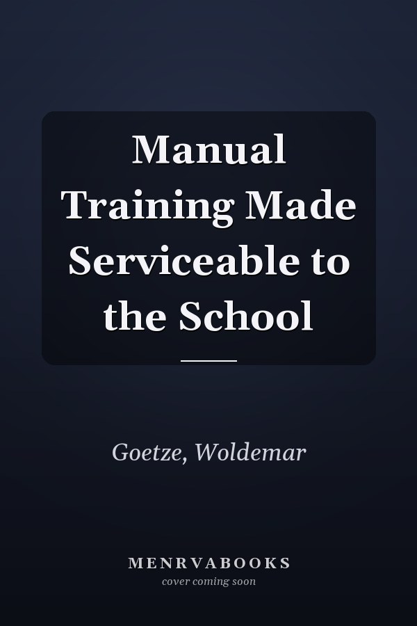 Manual Training Made Serviceable to the School