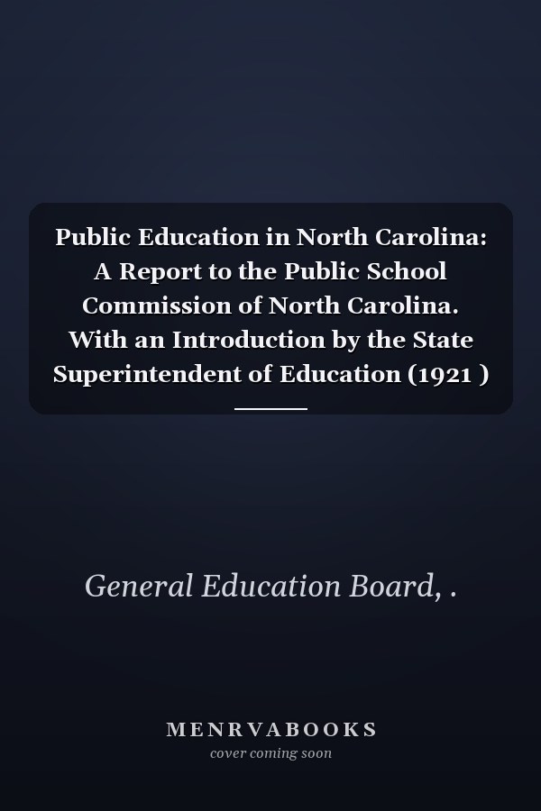 Public Education in North Carolina: A Report to the Public School Commission of North Carolina. With an Introduction by the State Superintendent of Education (1921 )