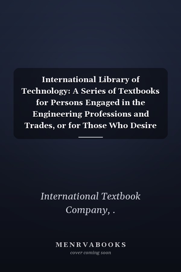International Library of Technology: A Series of Textbooks for Persons Engaged in the Engineering Professions and Trades, or for Those Who Desire Information Concerning Them (V.53B ) (1902-1918 )