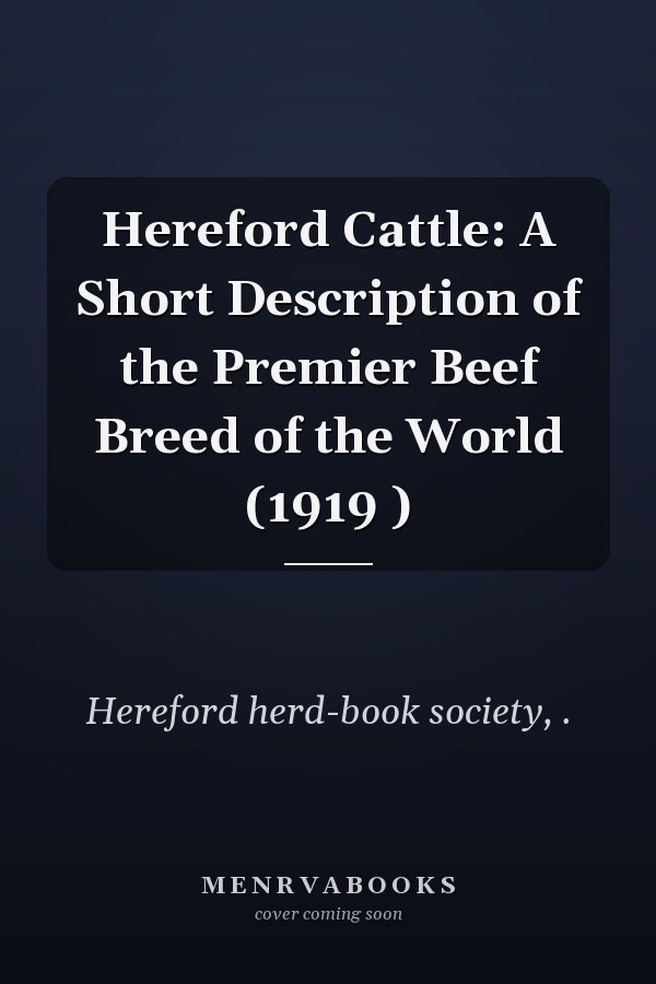 Hereford Cattle: A Short Description of the Premier Beef Breed of the World (1919 )