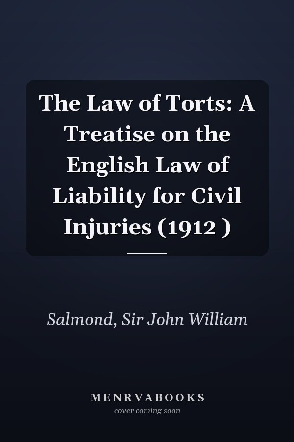 The Law of Torts: A Treatise on the English Law of Liability for Civil Injuries (1912 )