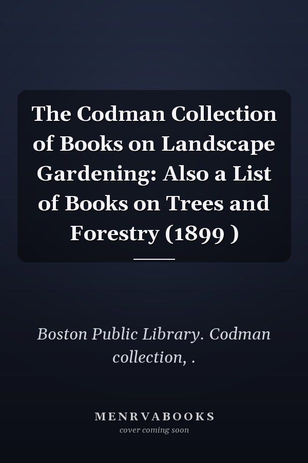 The Codman Collection of Books on Landscape Gardening: Also a List of Books on Trees and Forestry (1899 )