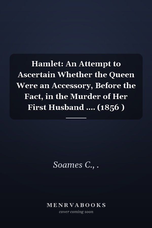 Hamlet: An Attempt to Ascertain Whether the Queen Were an Accessory, Before the Fact, in the Murder of Her First Husband .... (1856 )