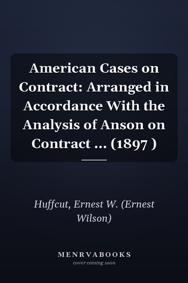 American Cases on Contract: Arranged in Accordance With the Analysis of Anson on Contract ... (1897 )