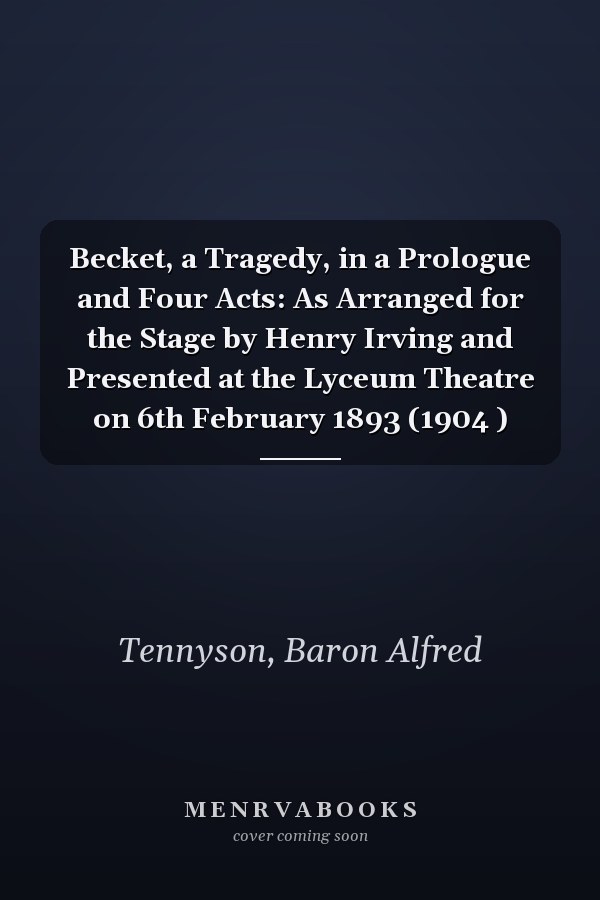 Becket, a Tragedy, in a Prologue and Four Acts: As Arranged for the Stage by Henry Irving and Presented at the Lyceum Theatre on 6th February 1893 (1904 )