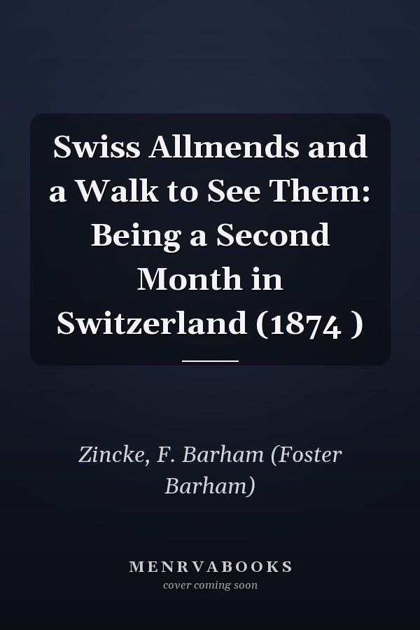 Swiss Allmends and a Walk to See Them: Being a Second Month in Switzerland (1874 )