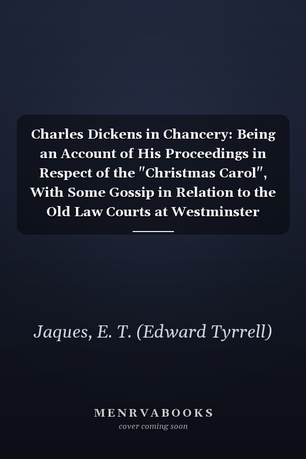 Charles Dickens in Chancery: Being an Account of His Proceedings in Respect of the "Christmas Carol", With Some Gossip in Relation to the Old Law Courts at Westminster (1914 )