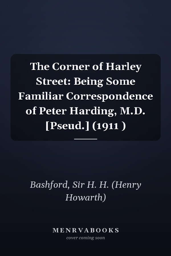 The Corner of Harley Street: Being Some Familiar Correspondence of Peter Harding, M.D. [Pseud.] (1911 )