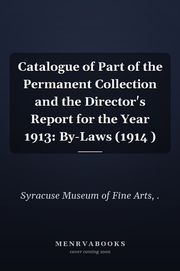 Catalogue of Part of the Permanent Collection and the Director's Report for the Year 1913: By-Laws (1914 )