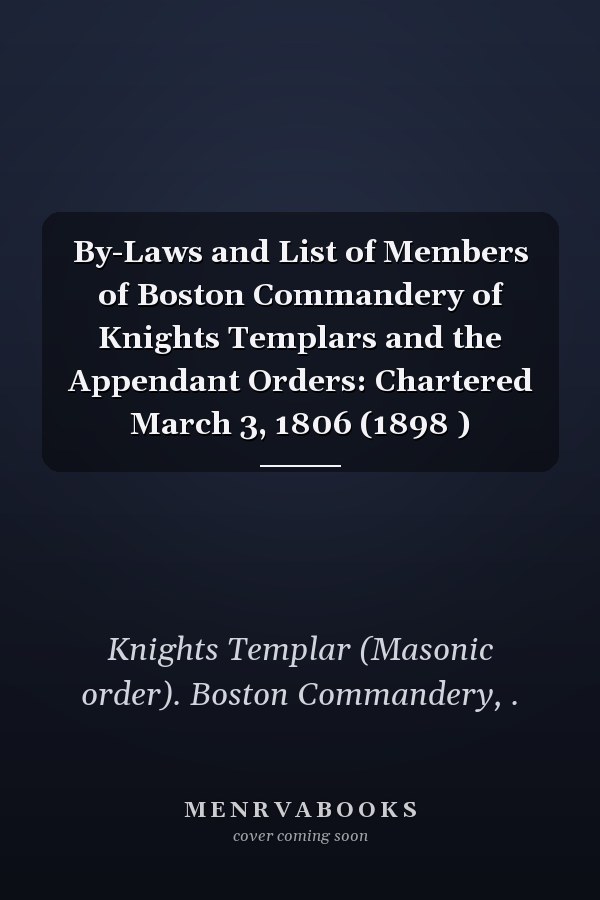 By-Laws and List of Members of Boston Commandery of Knights Templars and the Appendant Orders: Chartered March 3, 1806 (1898 )