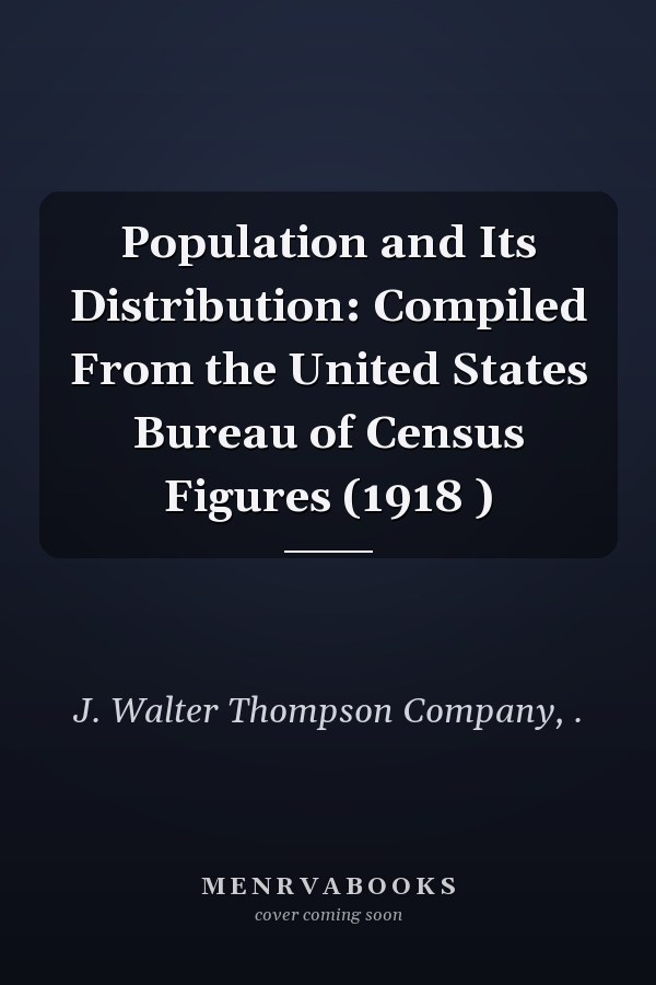 Population and Its Distribution: Compiled From the United States Bureau of Census Figures (1918 )