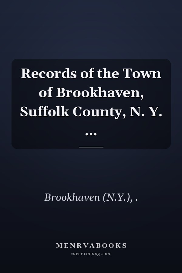 Records of the Town of Brookhaven, Suffolk County, N. Y. ...
