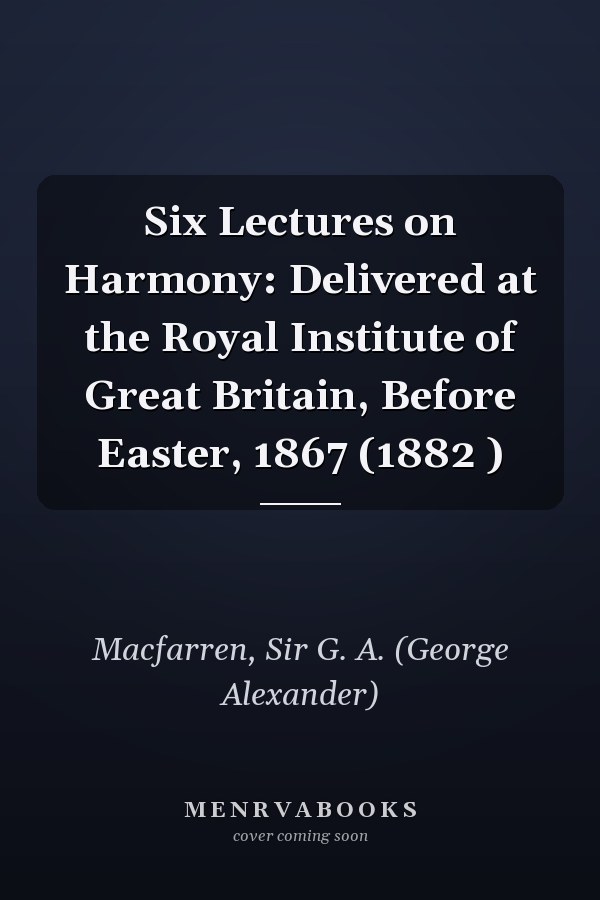 Six Lectures on Harmony: Delivered at the Royal Institute of Great Britain, Before Easter, 1867 (1882 )