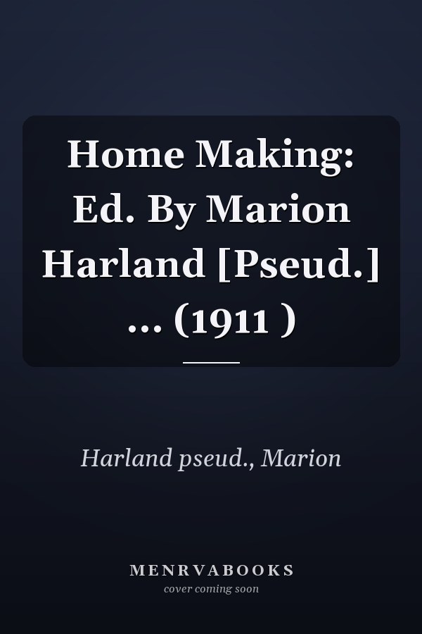 Home Making: Ed. By Marion Harland [Pseud.] ... (1911 )