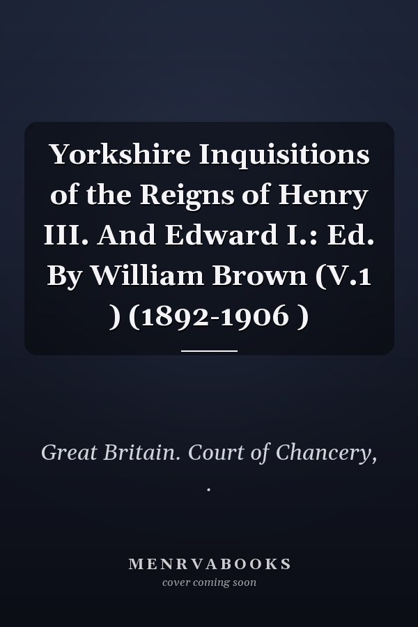 Yorkshire Inquisitions of the Reigns of Henry III. And Edward I.: Ed. By William Brown (V.1 ) (1892-1906 )