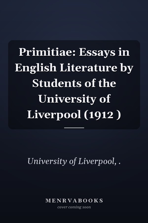 Primitiae: Essays in English Literature by Students of the University of Liverpool (1912 )