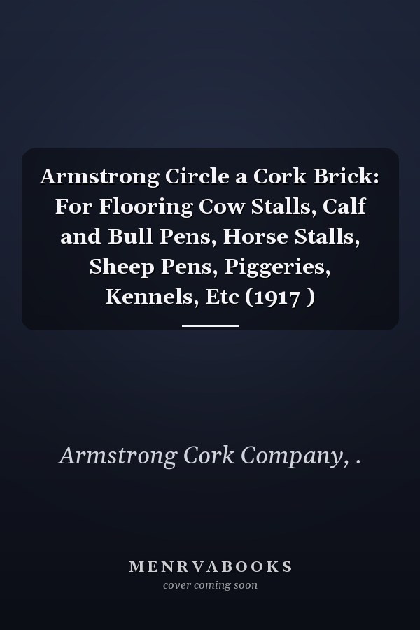 Armstrong Circle a Cork Brick: For Flooring Cow Stalls, Calf and Bull Pens, Horse Stalls, Sheep Pens, Piggeries, Kennels, Etc (1917 )