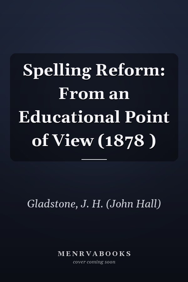 Spelling Reform: From an Educational Point of View (1878 )
