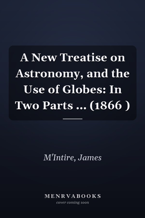 A New Treatise on Astronomy, and the Use of Globes: In Two Parts ... (1866 )