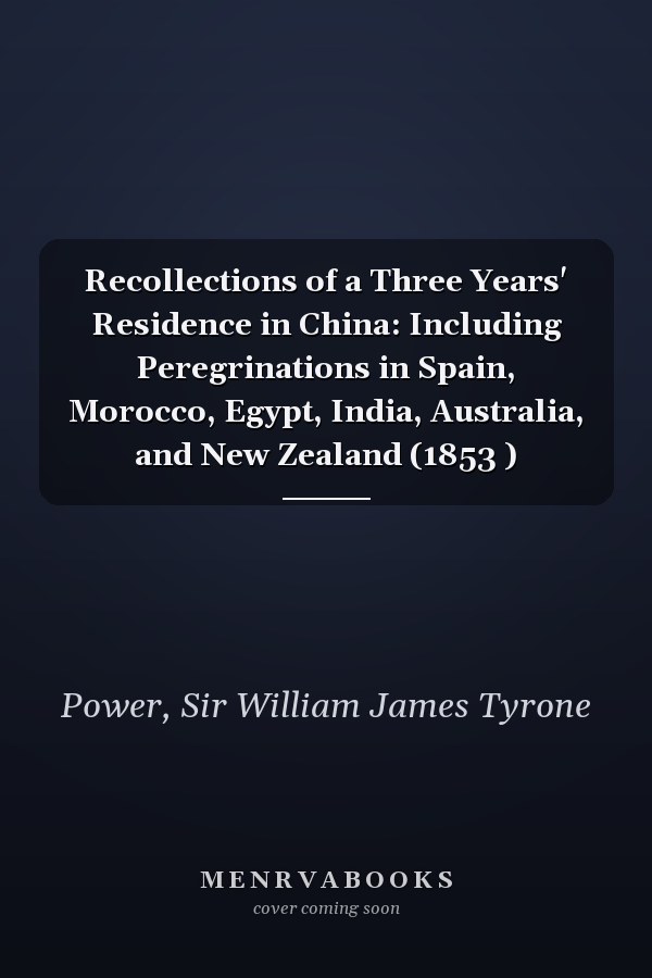 Recollections of a Three Years' Residence in China: Including Peregrinations in Spain, Morocco, Egypt, India, Australia, and New Zealand (1853 )