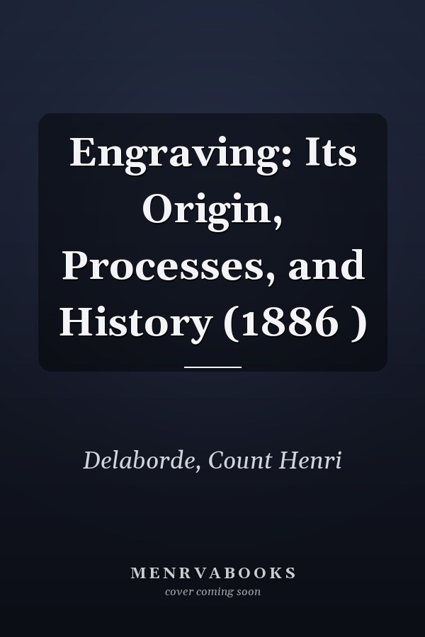 Engraving: Its Origin, Processes, and History (1886 )