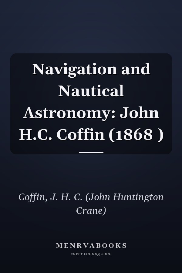 Navigation and Nautical Astronomy: John H.C. Coffin (1868 )