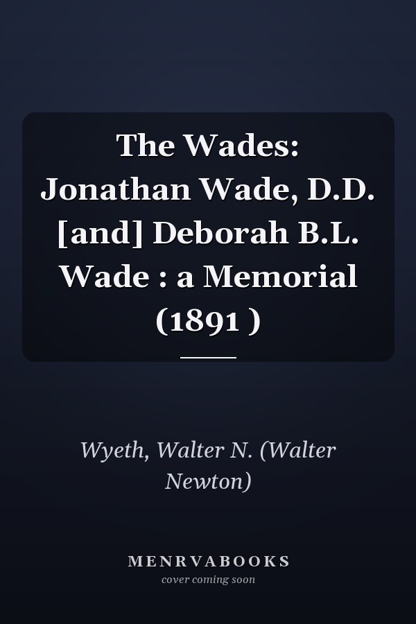 The Wades: Jonathan Wade, D.D. [and] Deborah B.L. Wade : a Memorial (1891 )