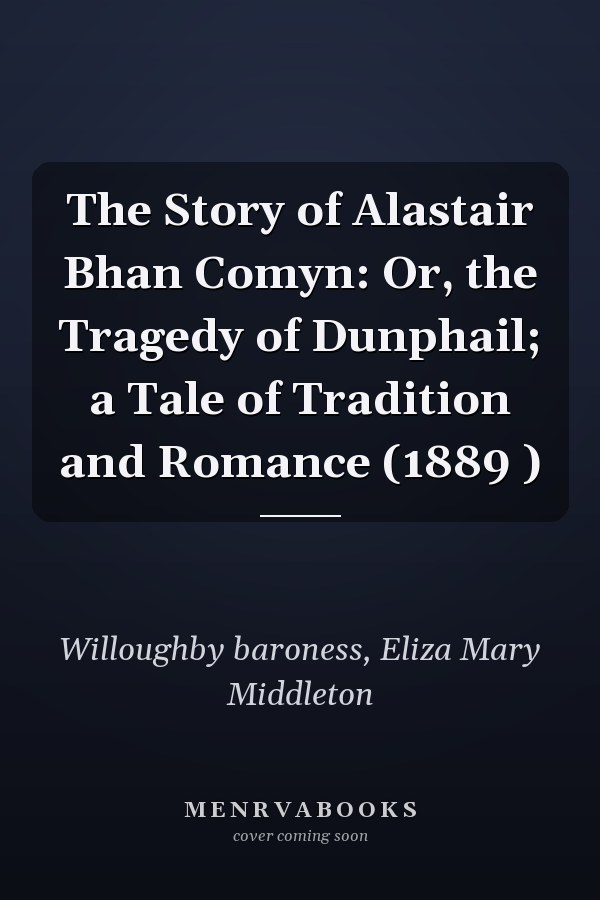 The Story of Alastair Bhan Comyn: Or, the Tragedy of Dunphail; a Tale of Tradition and Romance (1889 )
