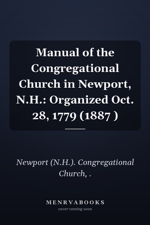 Manual of the Congregational Church in Newport, N.H.: Organized Oct. 28, 1779 (1887 )