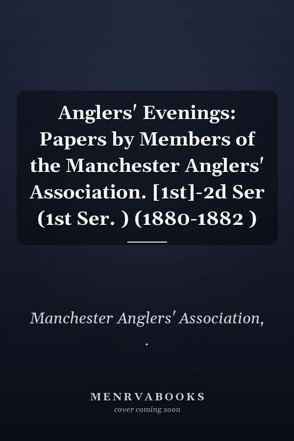 Anglers' Evenings: Papers by Members of the Manchester Anglers' Association. [1st]-2d Ser (1st Ser. ) (1880-1882 )