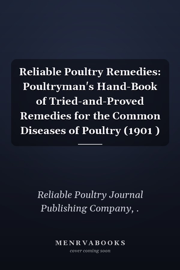Reliable Poultry Remedies: Poultryman's Hand-Book of Tried-and-Proved Remedies for the Common Diseases of Poultry (1901 )